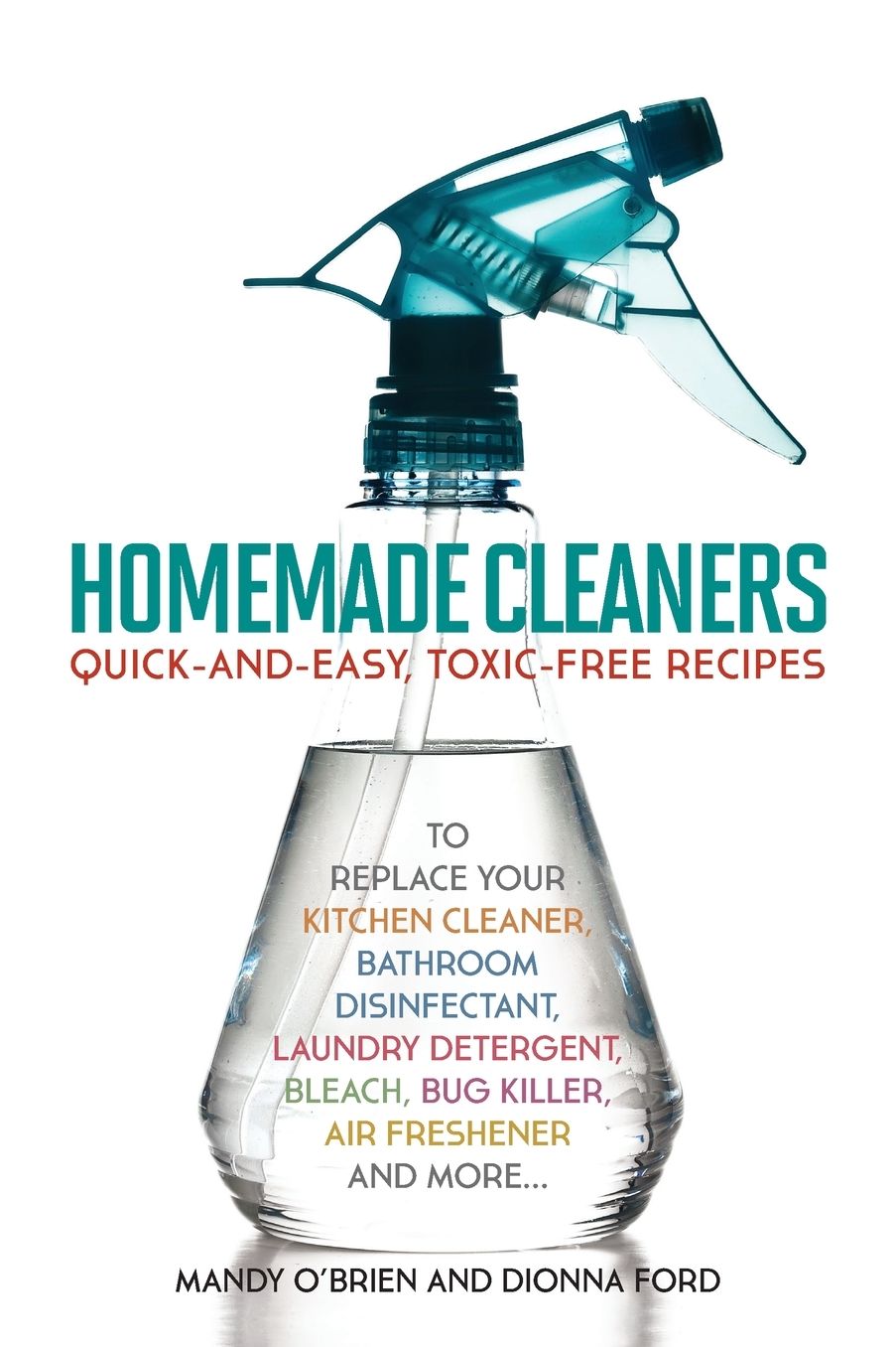 Homemade Cleaners: Quick-and-Easy, Toxin-Free Recipes to Replace Your Kitchen Cleaner, Bathroom Disinfectant, Laundry Detergent, Bleach, Bug Killer, Air Freshener, and more