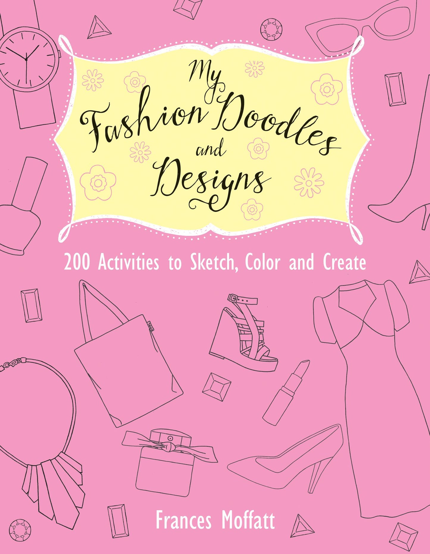 My Fashion Doodles and Designs: 200 Activities to Sketch, Color and Create