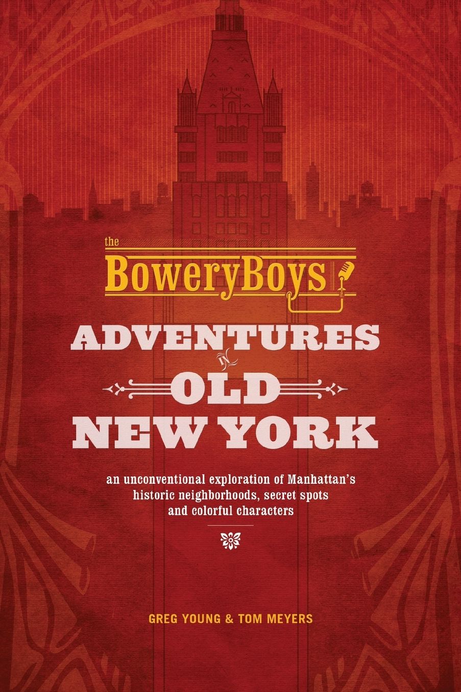 The Bowery Boys: Adventures in Old New York: An Unconventional Exploration of Manhattan's Historic Neighborhoods, Secret Spots and Colorful Characters