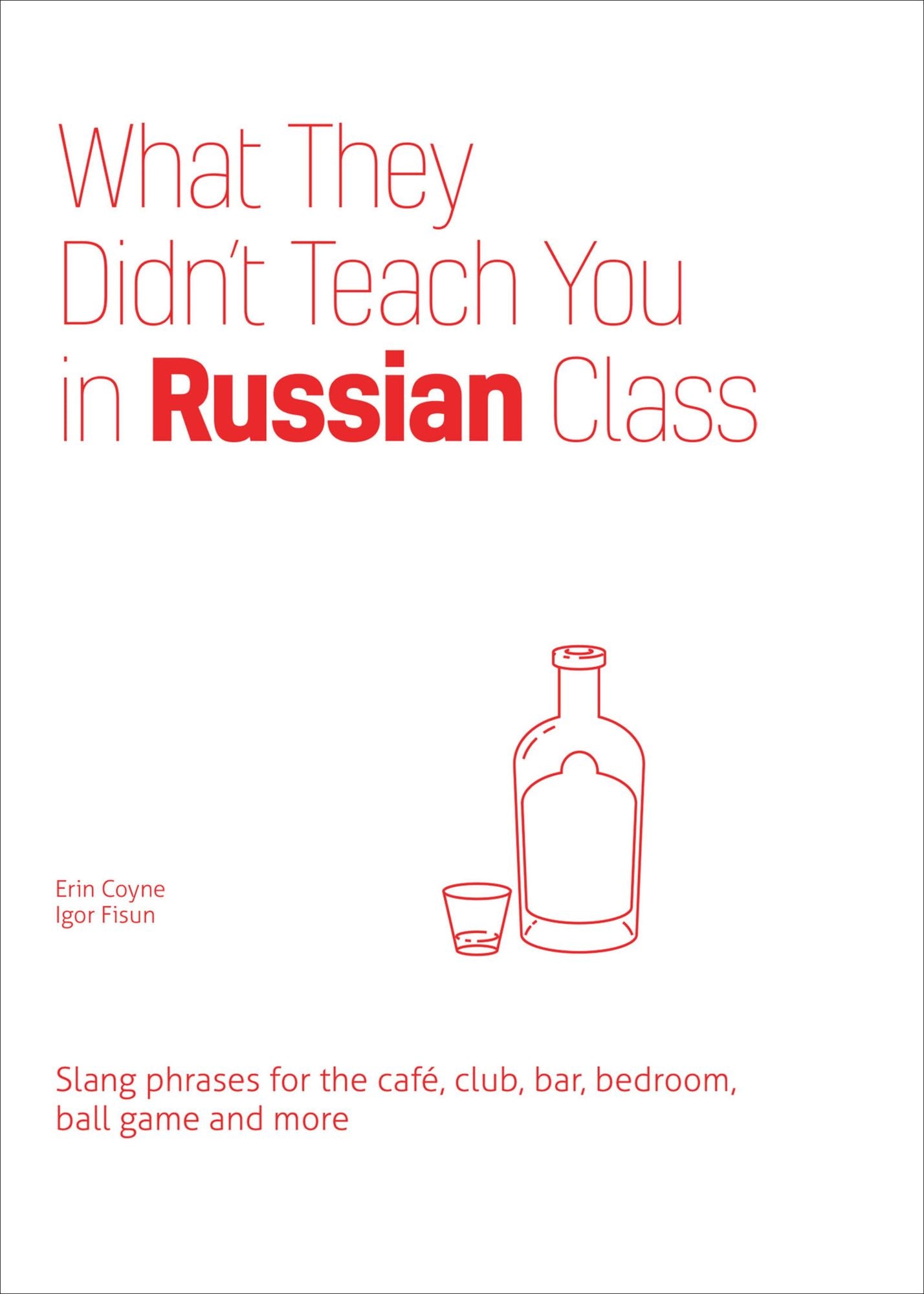What They Didn't Teach You in Russian Class: Slang Phrases for the Cafe, Club, Bar, Bedroom, Ball Game and More