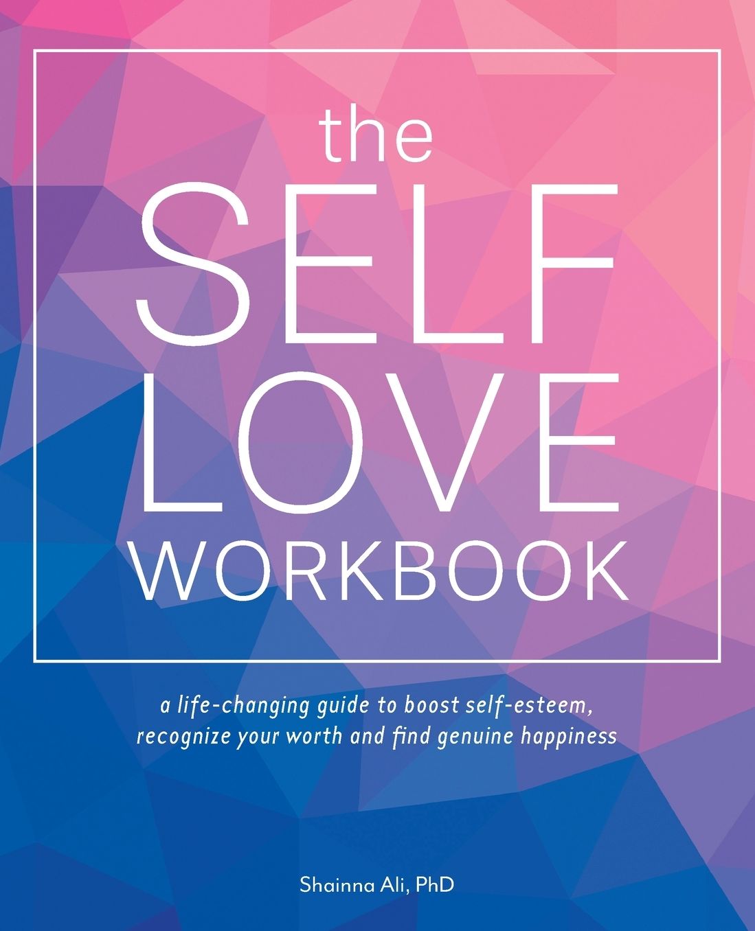 The Self-Love Workbook: A Life-Changing Guide to Boost Self-Esteem, Recognize Your Worth and Find Genuine Happiness