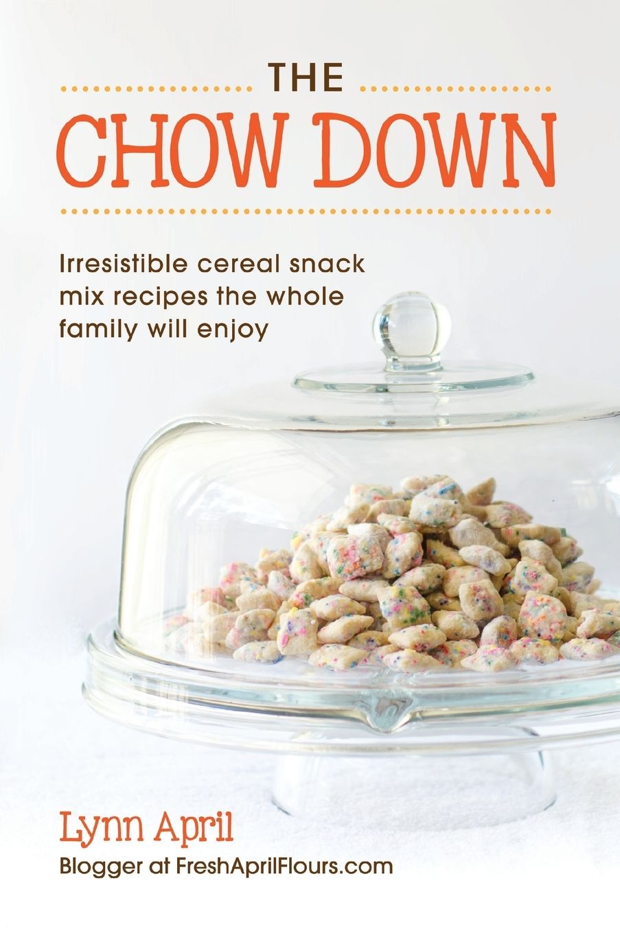The Chow Down, Irresistible Cereal Snack Mix Recipes the Whole Family Will Enjoy by Lynn April