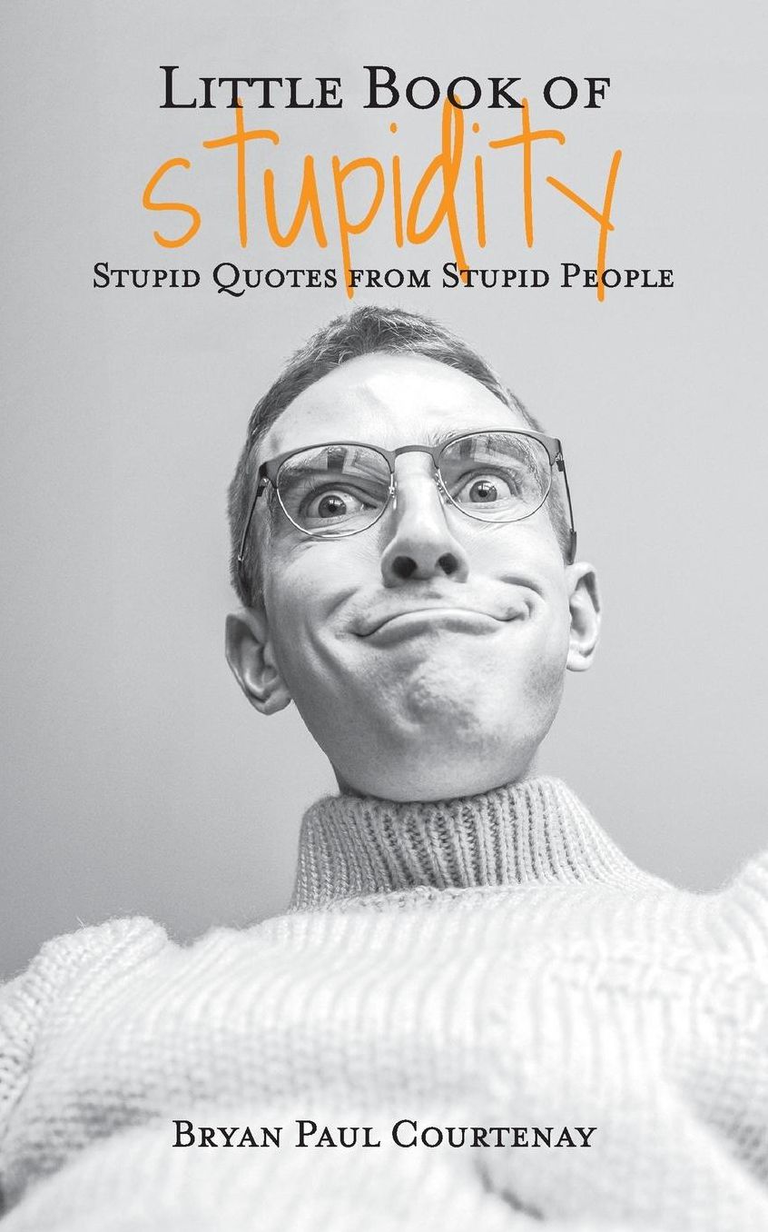 Little Book of Stupidity: Stupid Quotes from Stupid People