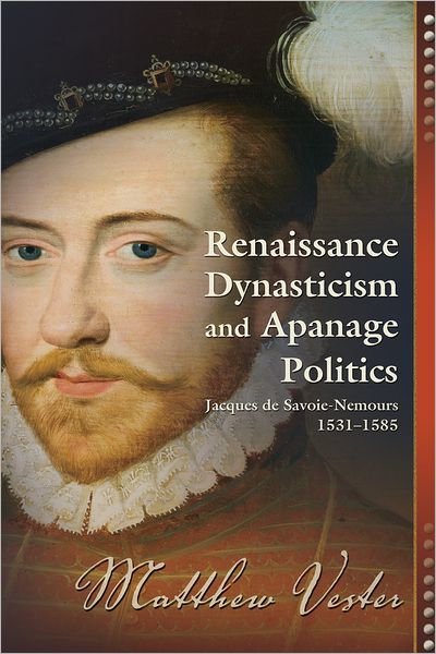 Renaissance Dynasticism and Apanage Politics: Jacques de Savoie-Nemours 1531-1585