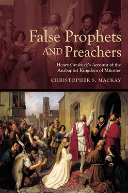 False Prophets and Preachers: Henry Gresbeck's Account of the Anabaptist Kingdom of Munster