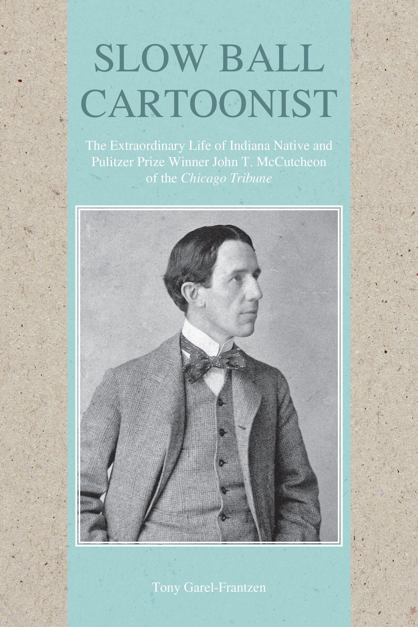 Slow Ball Cartoonist: The Extraordinary Life of Indiana Native and Pulitzer Prize Winner John T. McCutcheon of the Chicago Tribune