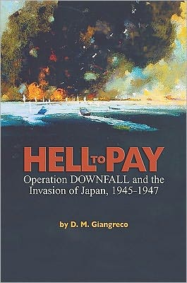 Hell to Pay: Operation DOWNFALL and the Invasion of Japan, 1945-1947