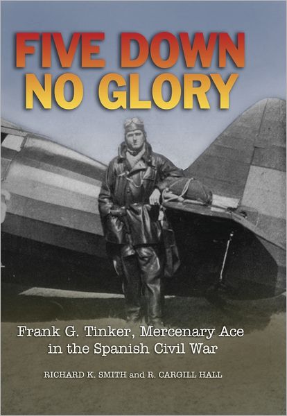 Five Down, No Glory: Frank G. Tinker, Merenary Ace in the Spanish Civil