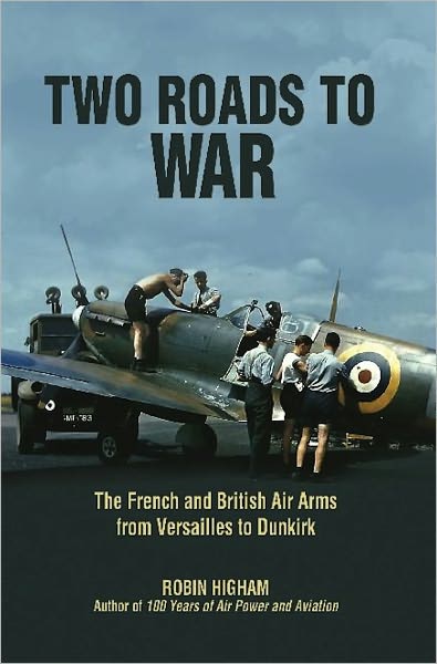 Two Roads to War: The French and British Air Arms from Versailles to Dunkirk
