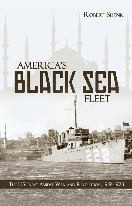 America's Black Sea Fleet: The U.S. Navy Amidst War and Revolution, 1919-1923