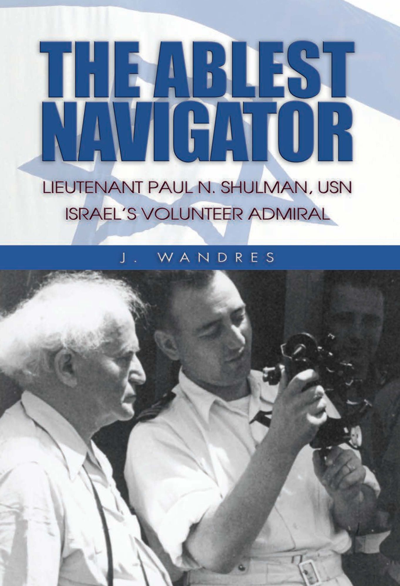 The Ablest Navigator: Lieutenant Paul N. Shulman USN, Israel's Volunteer Admiral