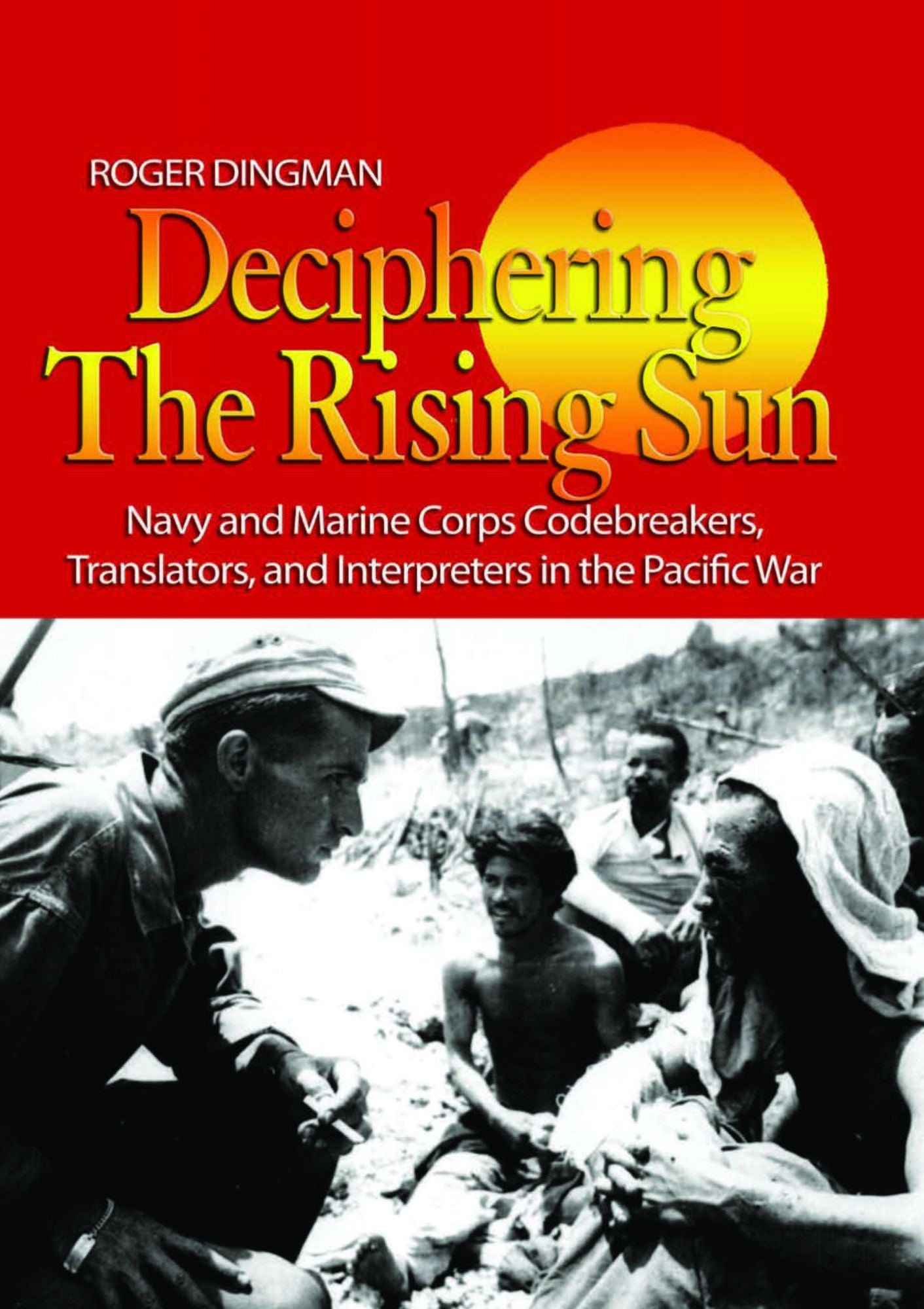 Deciphering the Rising Sun: Navy and Marine Corps Codebreakers, Translators and Interpreters in the Pacific War