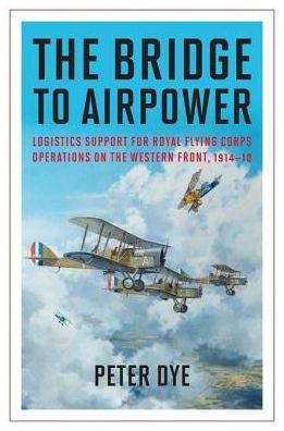 The Bridge to Airpower: Logistic Support for Royal Flying Corps Operations on the Western Front, 1914-18