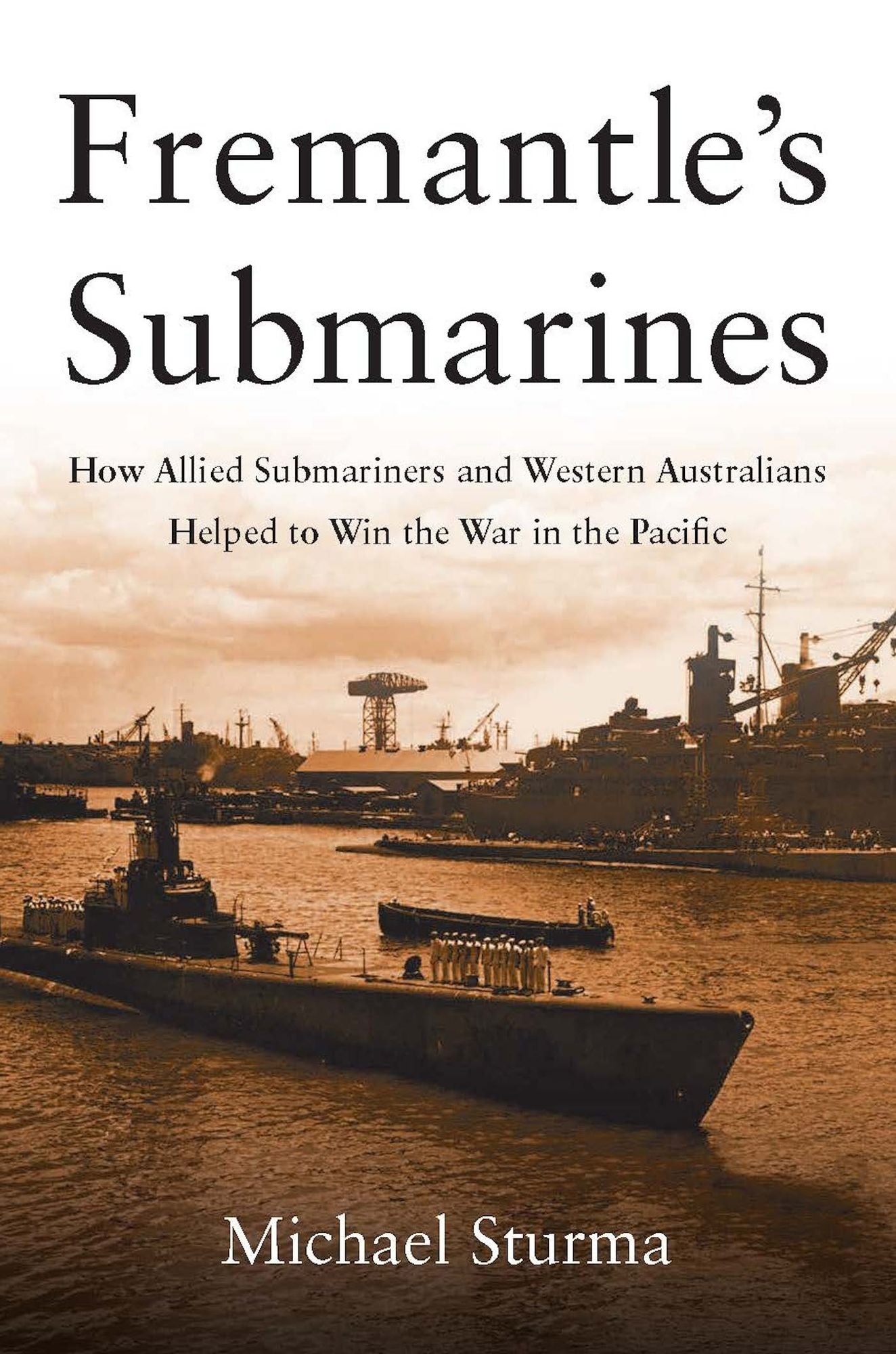 Fremantle's Submarines: How Allied Submariners and Western Australians Helped Win the War in the Pacific