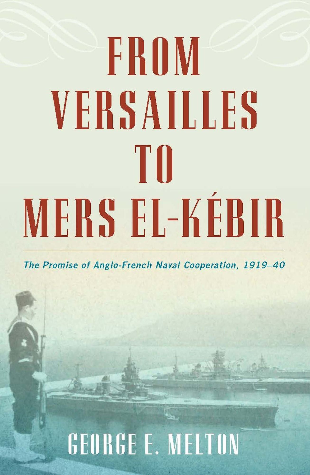From Versailles to Mers el-Kébir: The Promise of Anglo-French Naval Cooperation, 1919-40