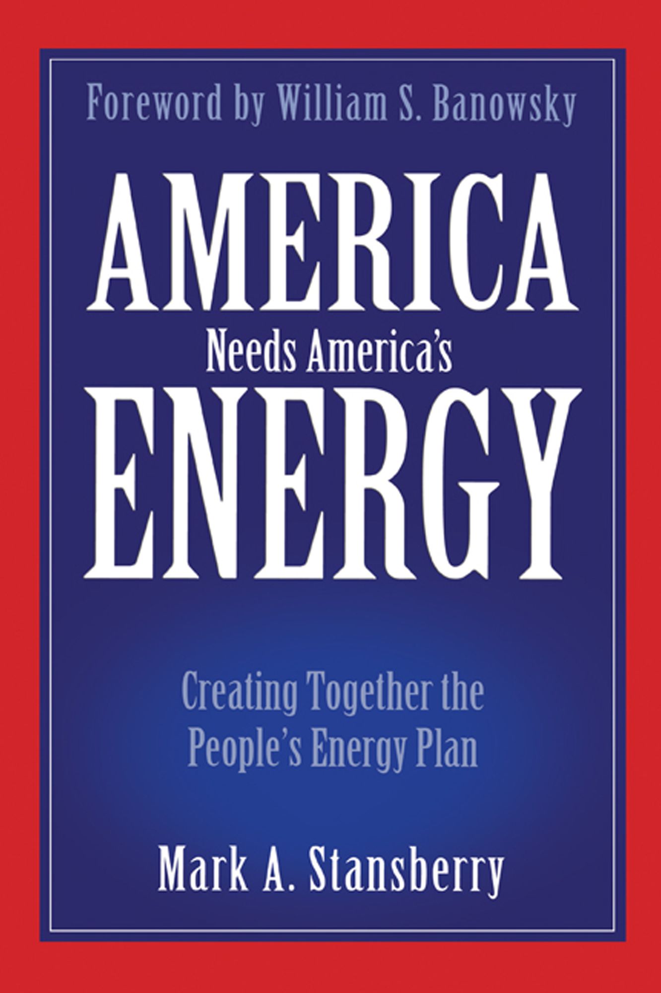 America Needs America's Energy: Creating Together the People's Energy Plan