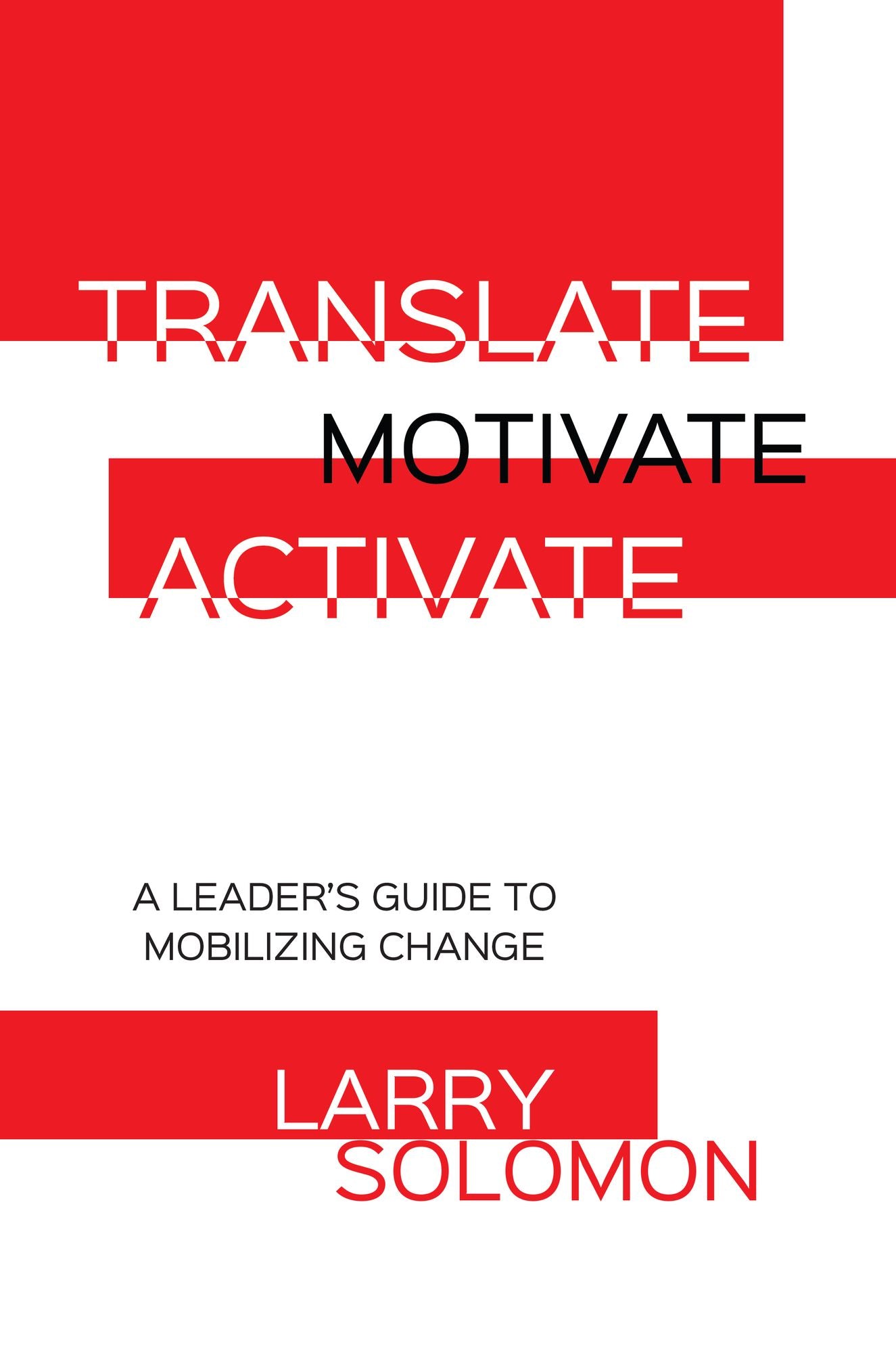 Translate, Motivate, Activate: A Leader's Guide to Activating Change