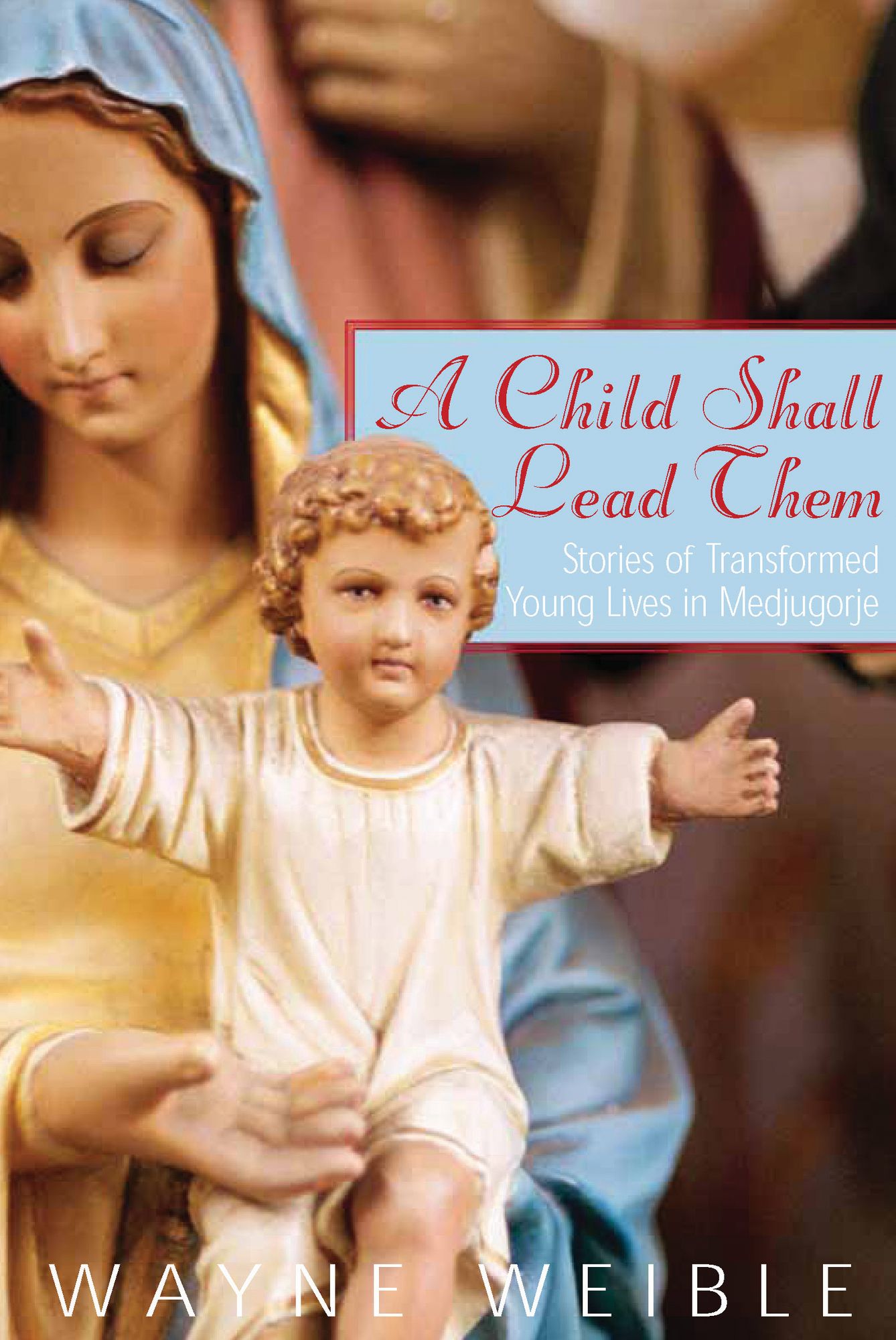 A Child Shall Lead Them: Stories of Transformed Young Lives in Medjugorje: Stories of Transformed Young Lives in Medjugorje