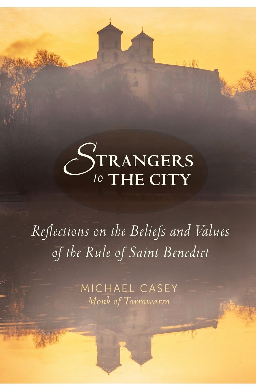 Strangers to the City: Reflections on the Beliefs and Values of the Rule of Saint Benedict
