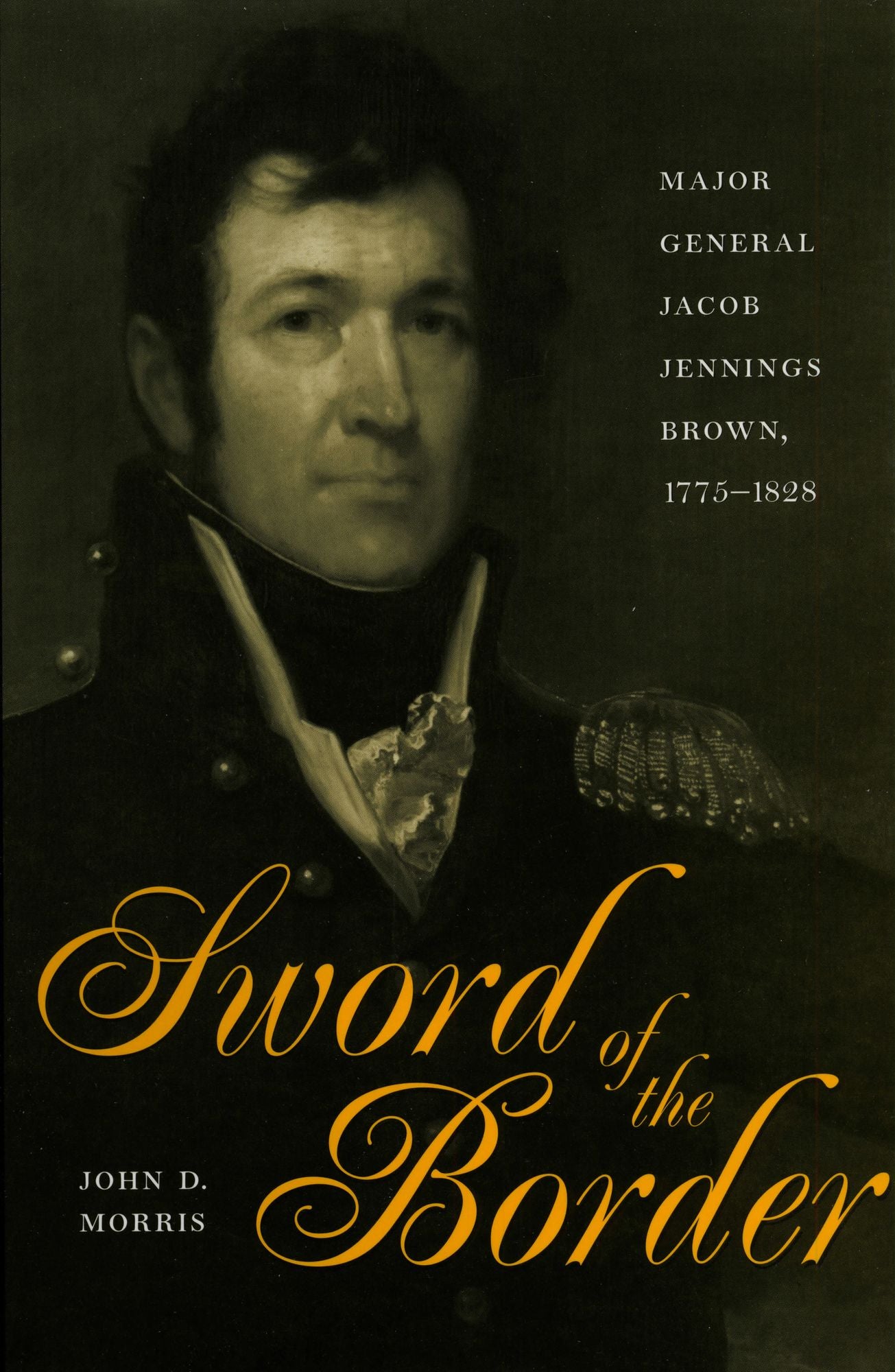 Sword of the Border: Major General Jacob Jennings Brown, 1775-1828
