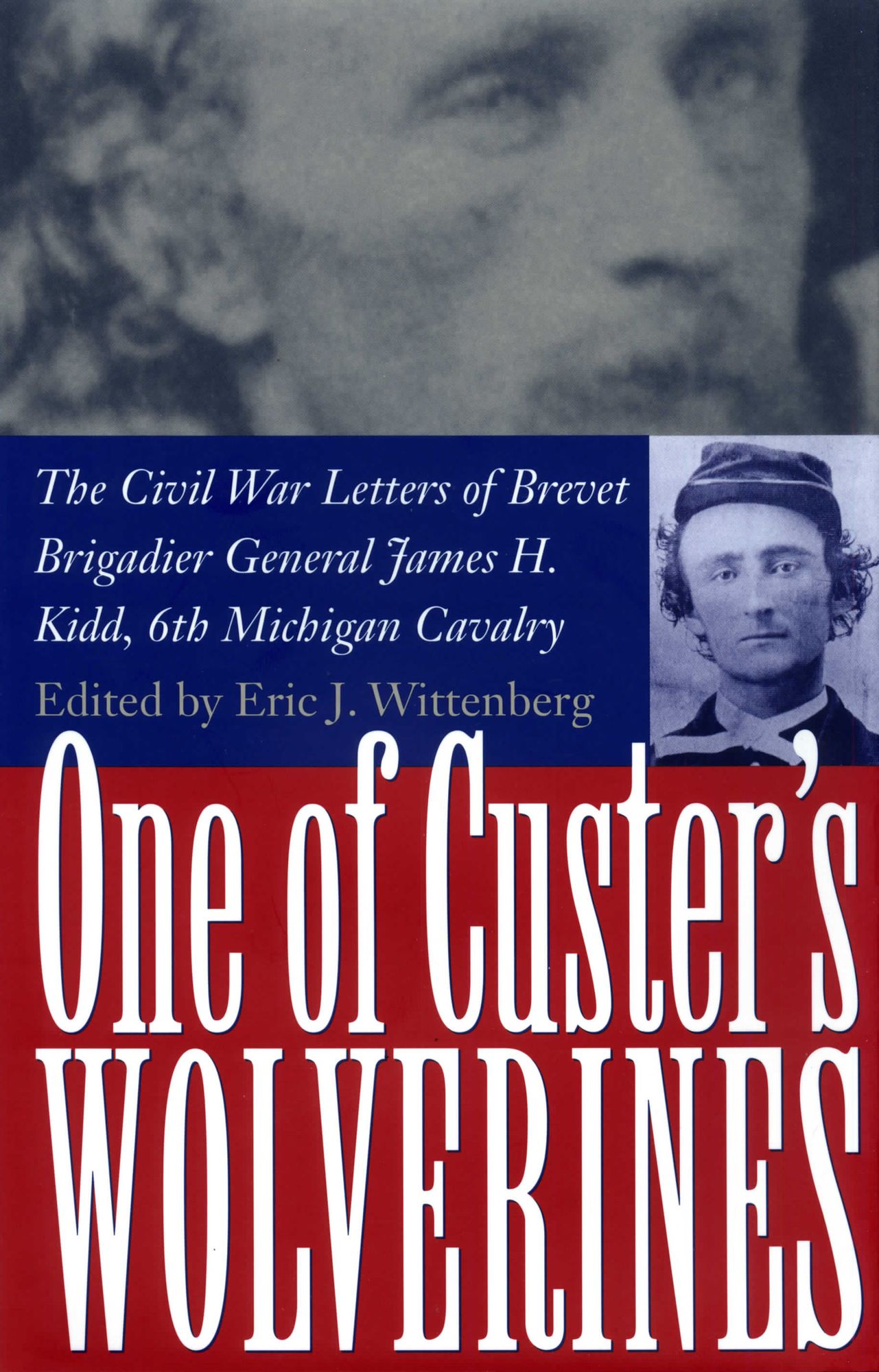 One of Custer's Wolverines: The Civil War Letters of Brevet Brigadier General James H. Kidd, 6th Michigan Cavalry