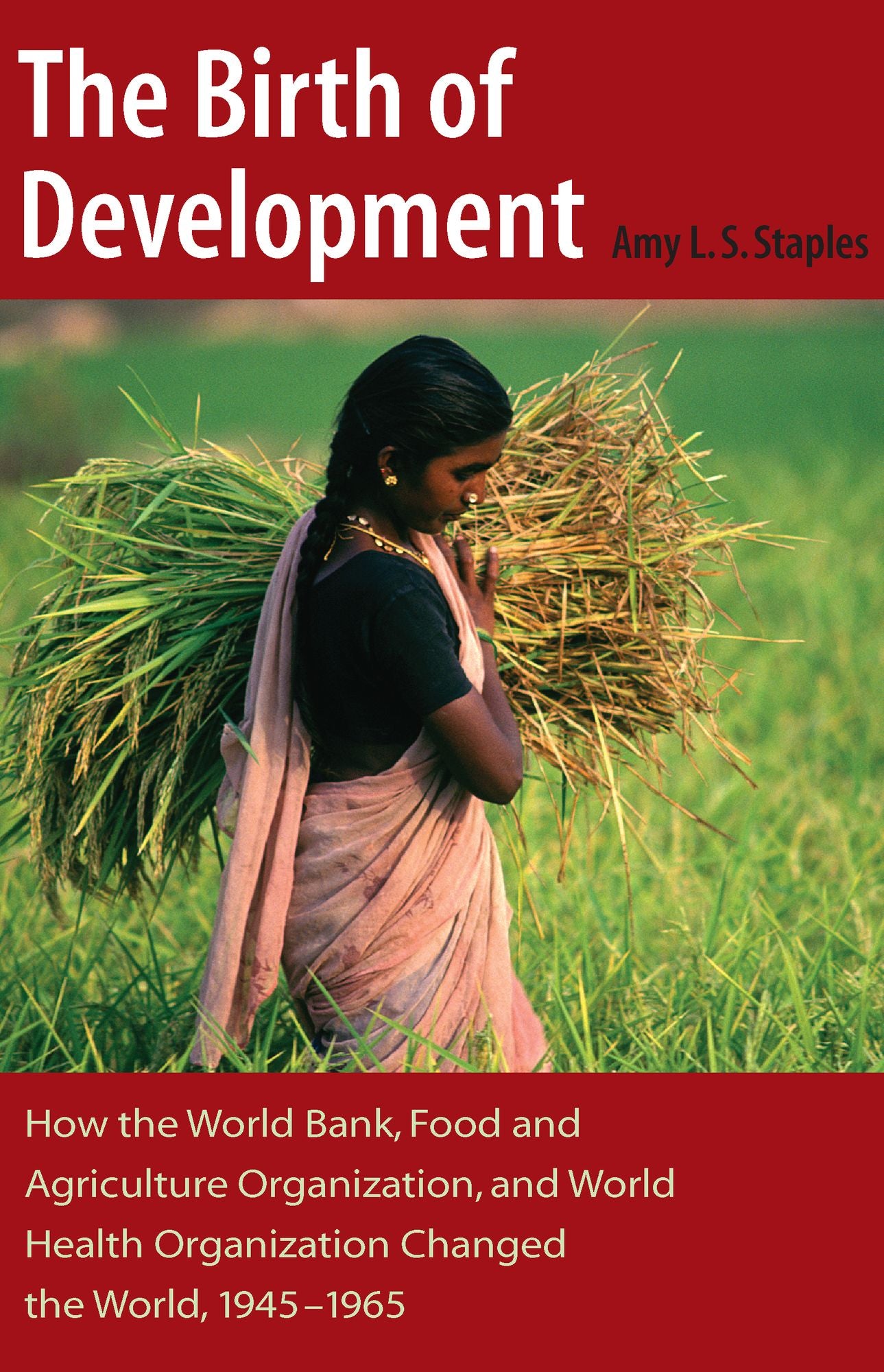 The Birth of Development: How the World Bank, Food and Agriculture Organization, and World Health Organization Have Changed the World, 1945-1965