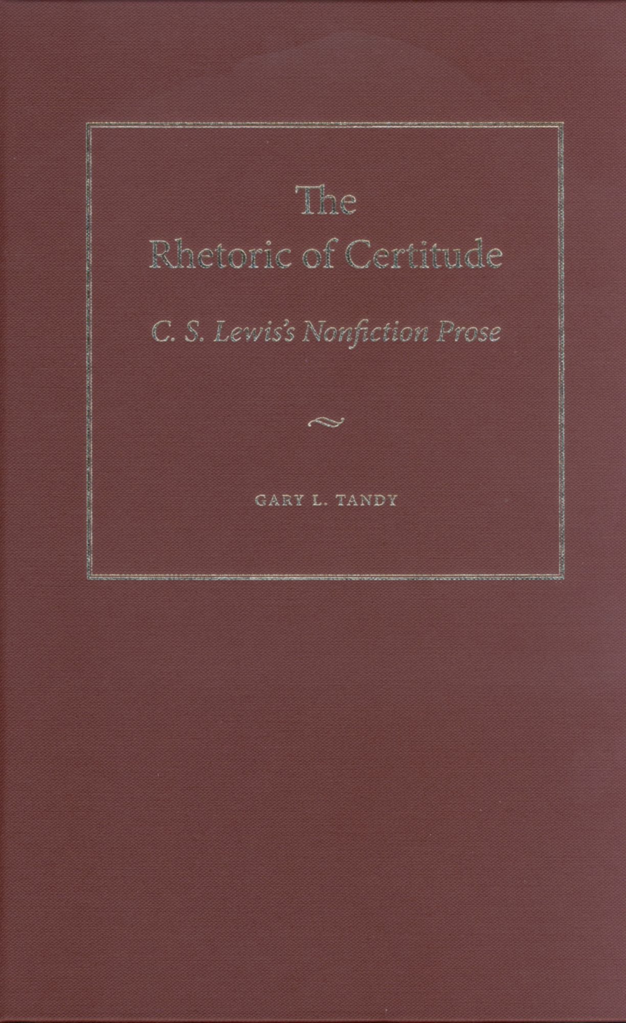 The Rhetoric of Certitude: C.S. Lewis's Nonfiction Prose