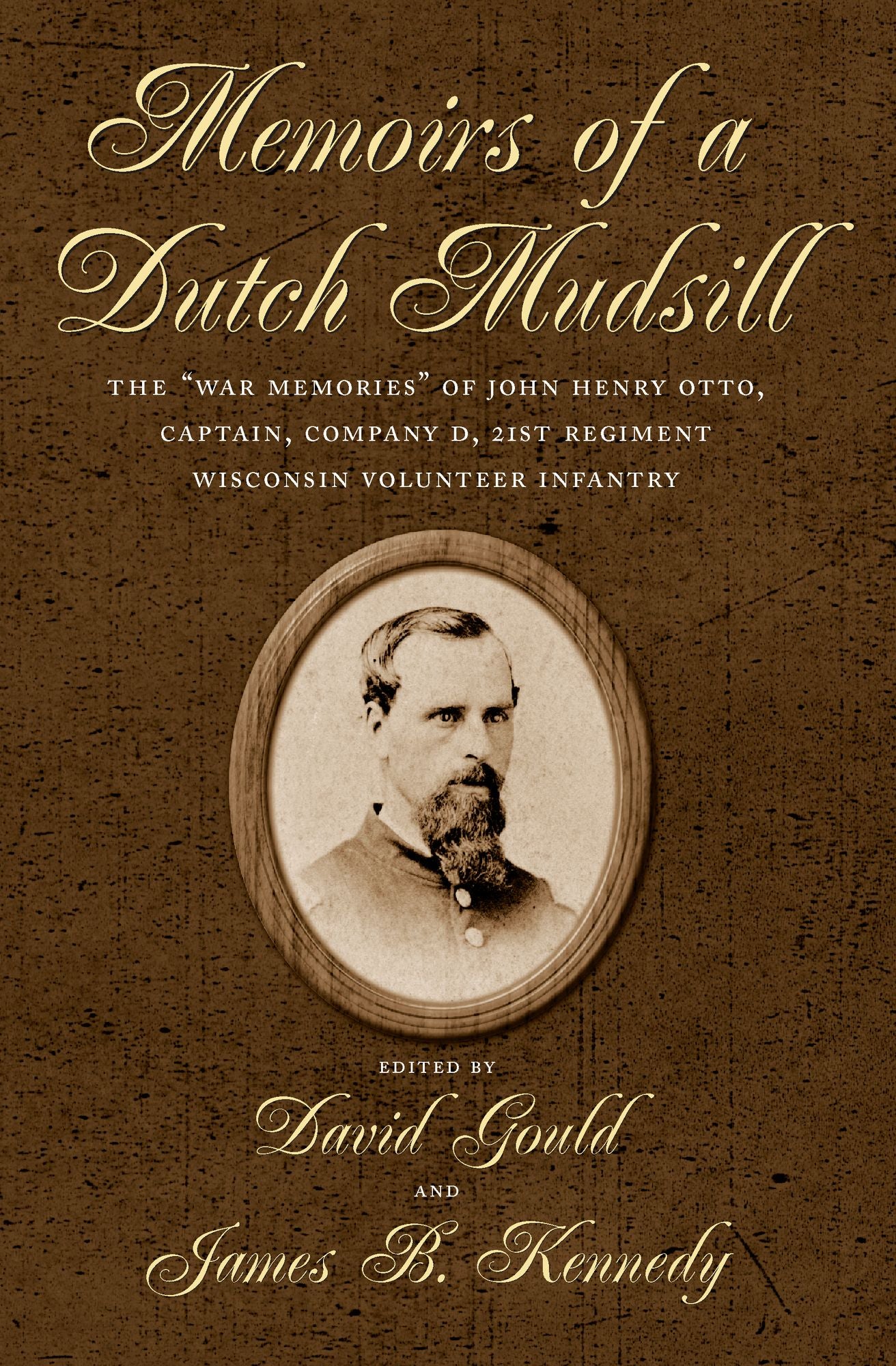 Memoirs of a Dutch Mudsill: The "War Memories" of John Henry Otto, Captain, Company D, 21st Regiment Wisconsin Volunteer Infantry