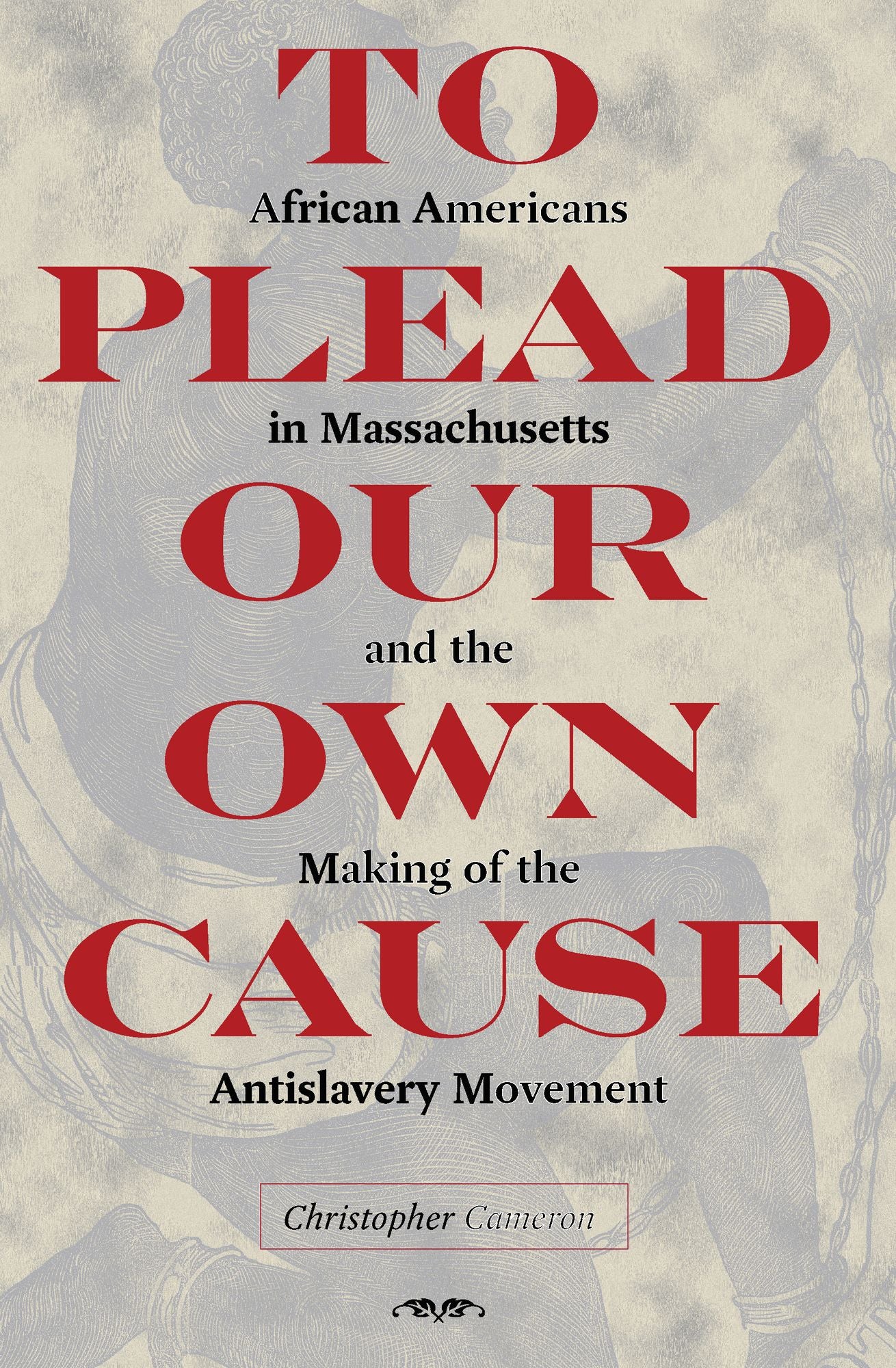 To Plead Our Own Cause: African Americans in Massachusetts and the Making of the Antislavery Movement