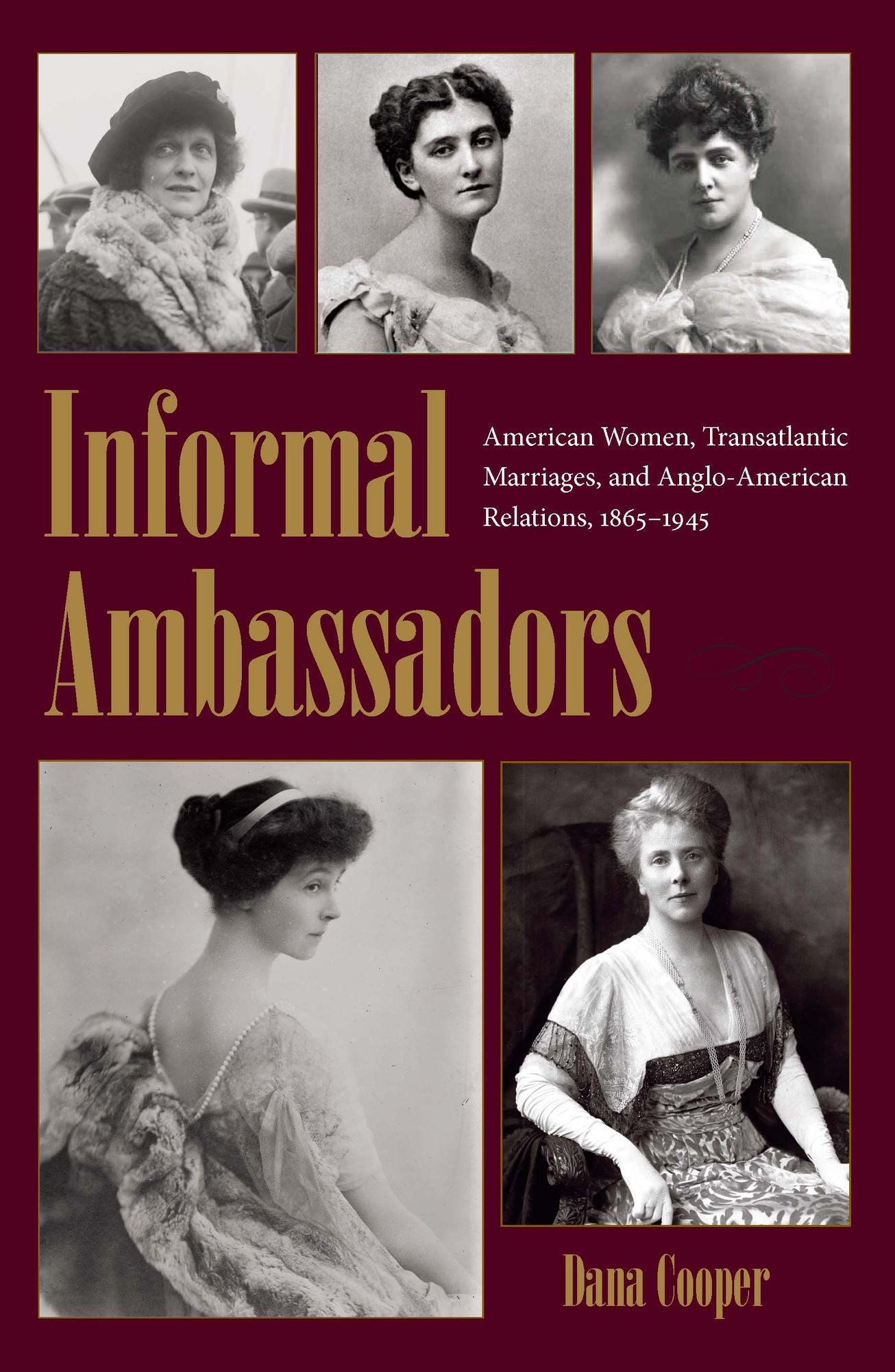 Informal Ambassadors: American Women, Transatlantic Marriages, and Anglo-American Relations, 1865-1945