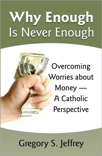 Why Enough Is Never Enough: Overcoming Worries about Money -- A Catholic Perspective