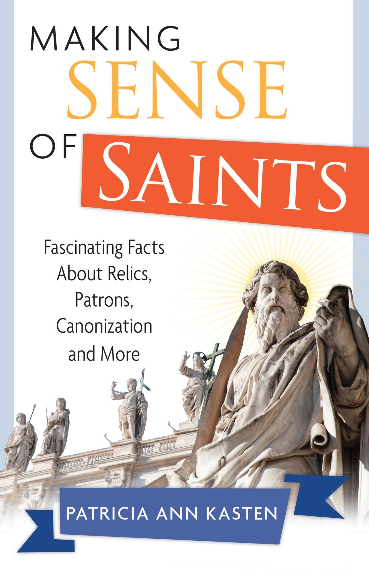 Making Sense of Saints: Fascinating Facts About Relics, Patrons, Canonization and More