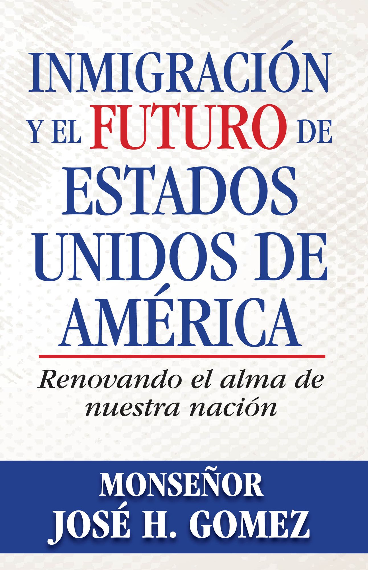 Inmigración y el futuro de Estados Unidos de América: Renovando el alma de nuestra nación