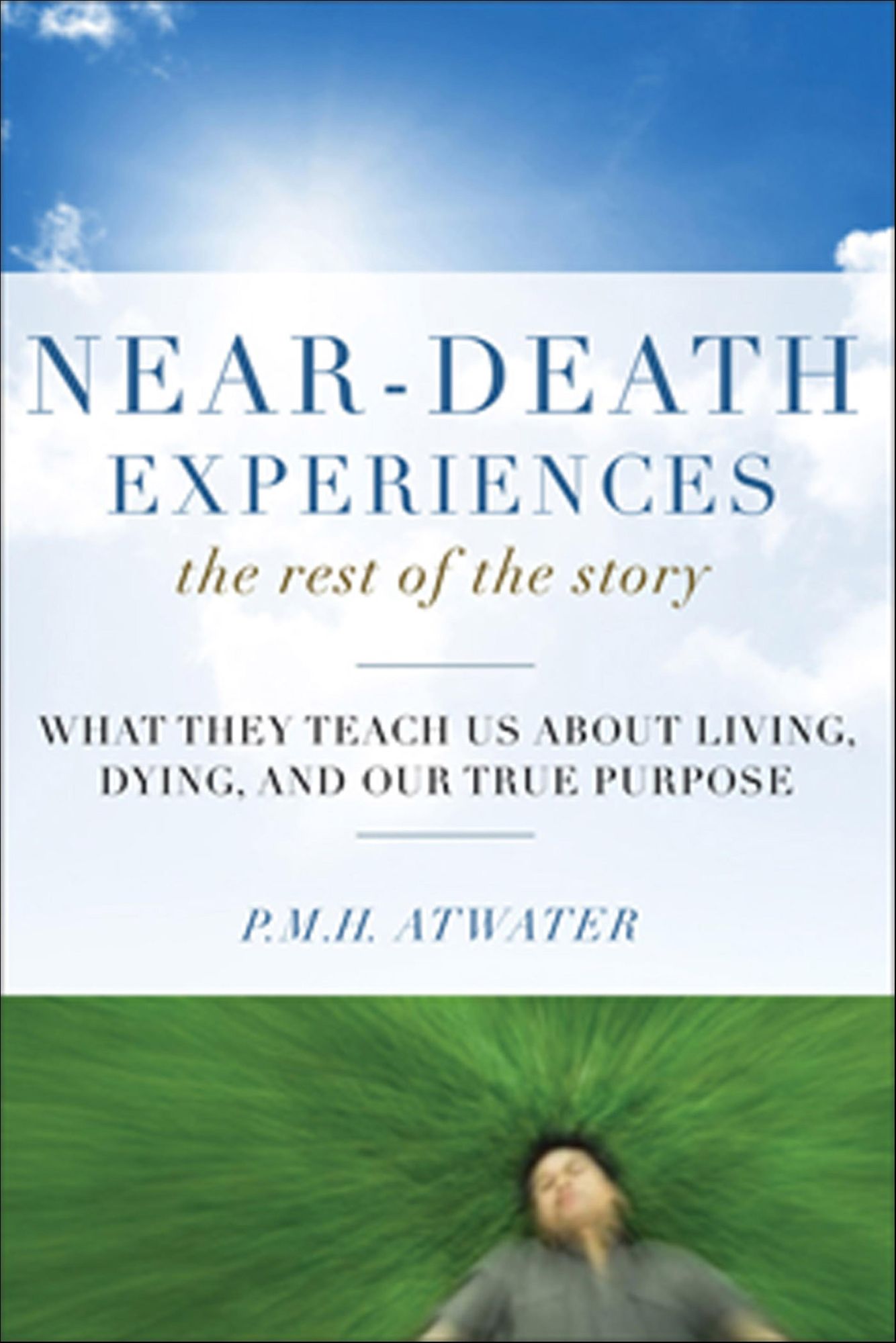 Near-Death Experiences, The Rest of the Story: What They Teach Us About Living and Dying and Our True Purpose