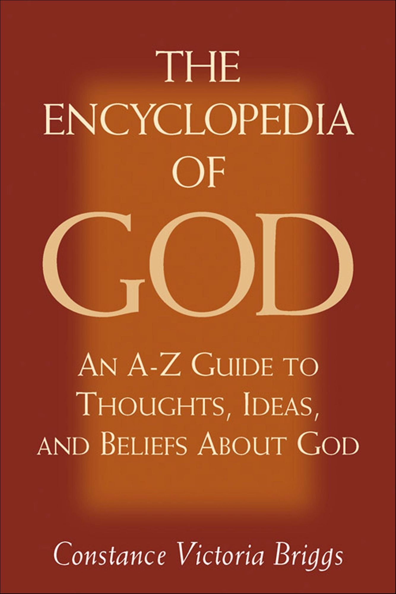 The Encyclopedia of God: An A-Z Guide to Thoughts, Ideas, and Beliefs about God