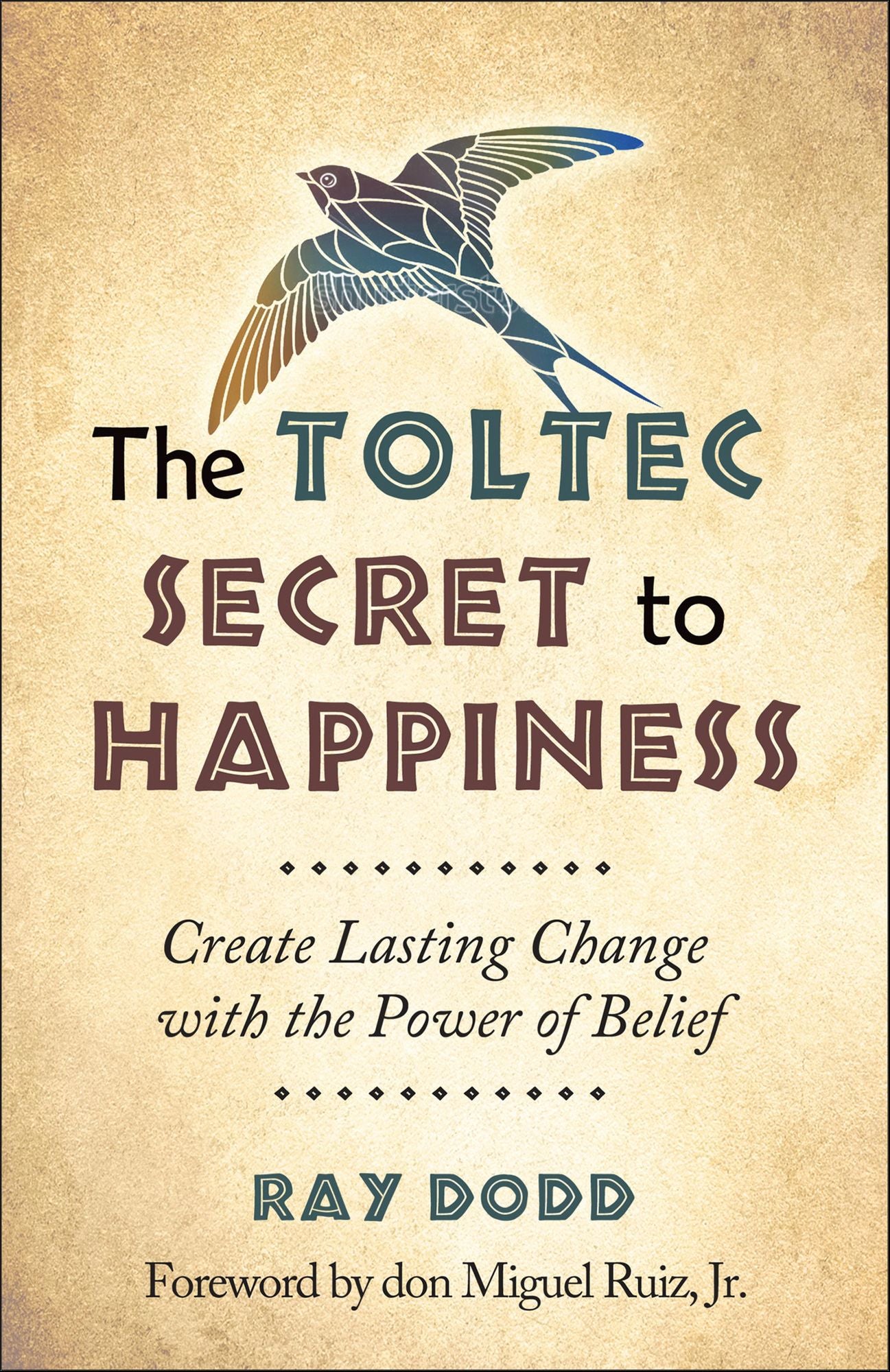 The Toltec Secret to Happiness: Create Lasting Change with the Power of Belief