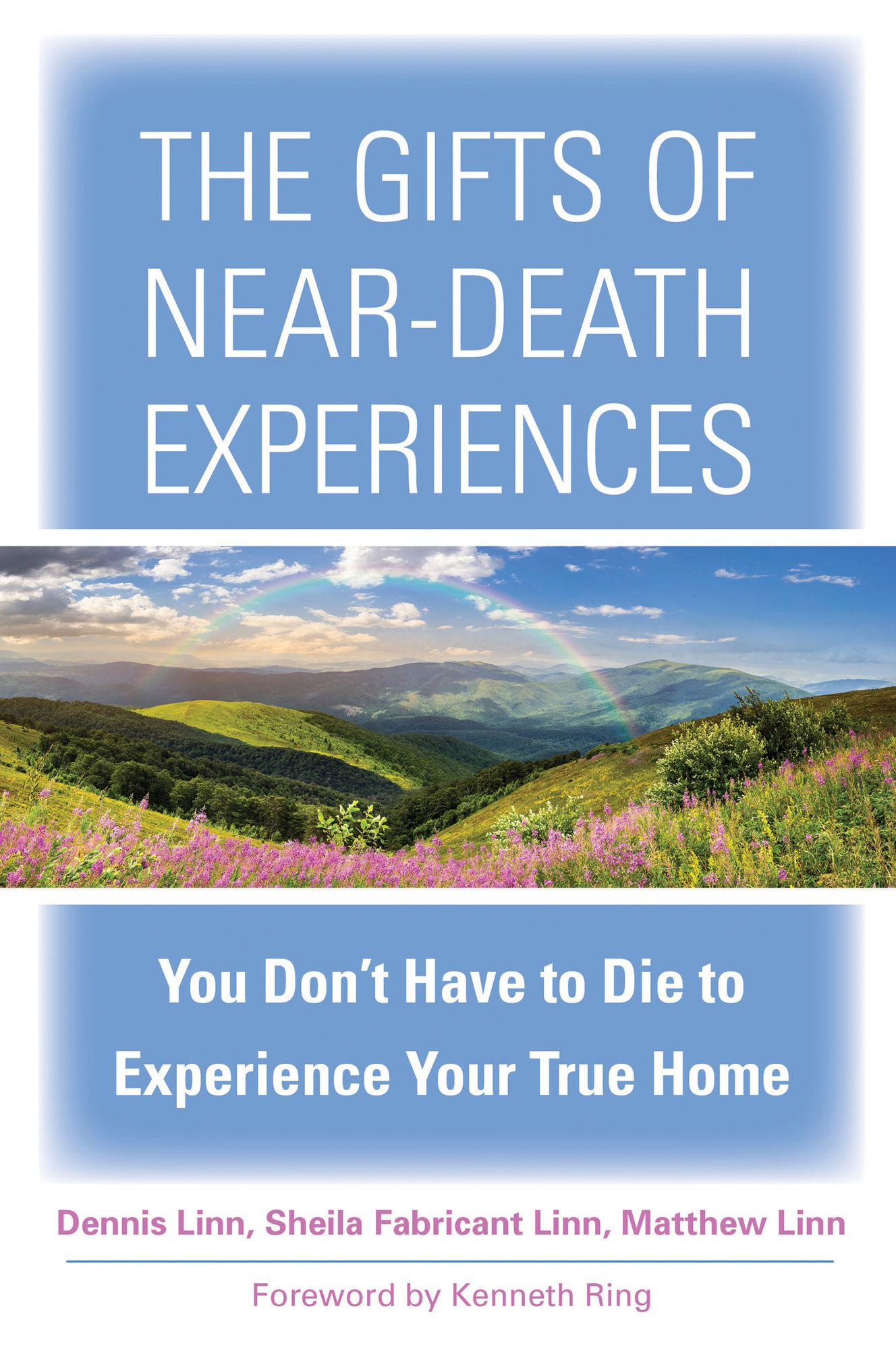 The Gifts of Near-Death Experiences: You Don't Have to Die to Experience Your True Home