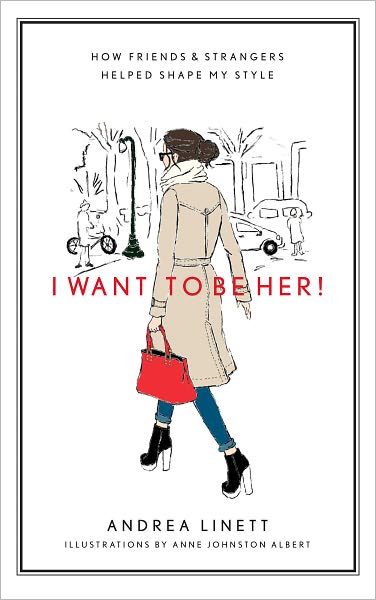 I Want to Be Her!: How Friends &amp; Strangers Helped Shape My Style