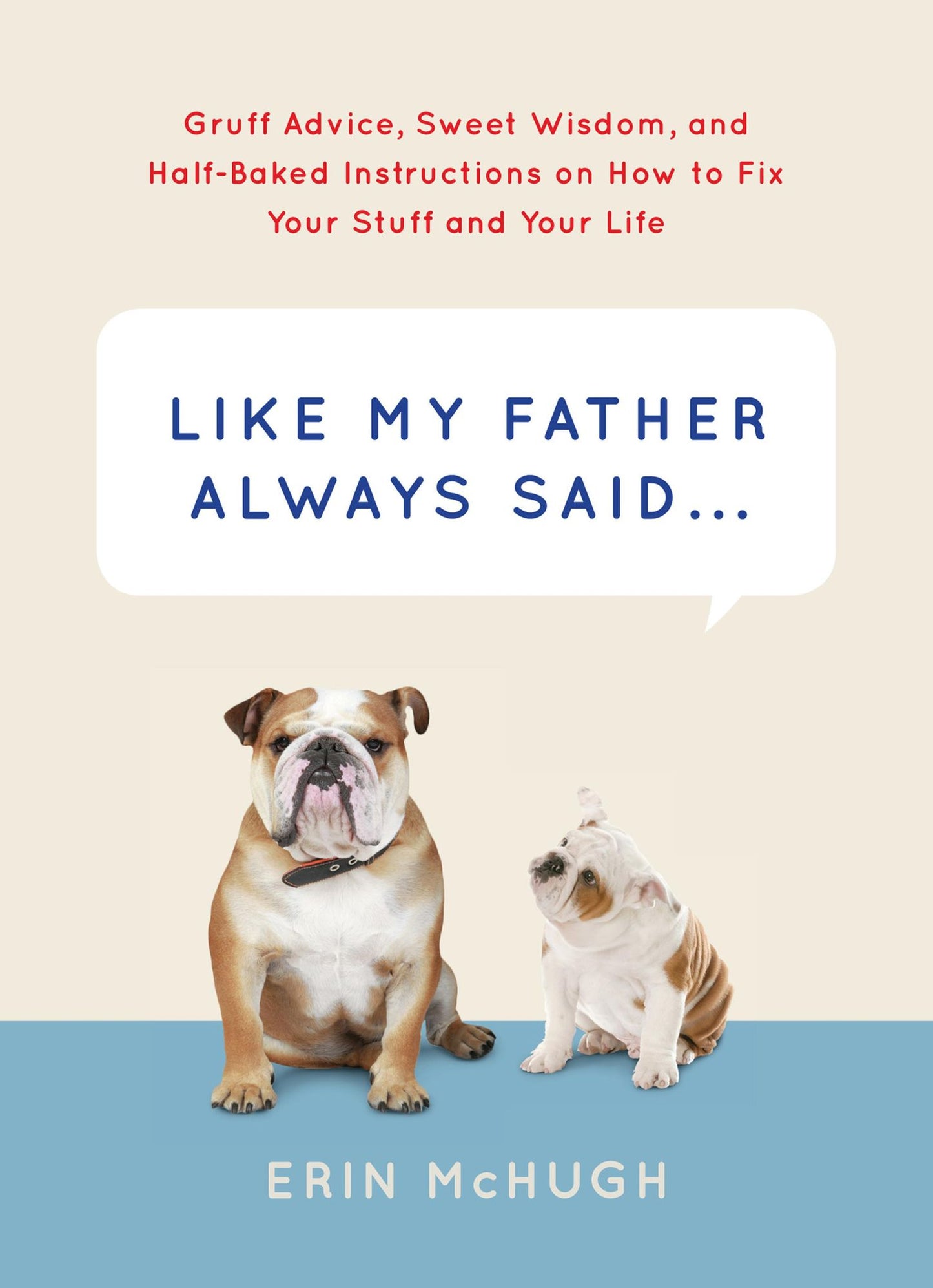 Like My Father Always Said . . .: Gruff Advice, Sweet Wisdom, and Half-Baked Instructions on How to Fix Your Stuff and Your Life