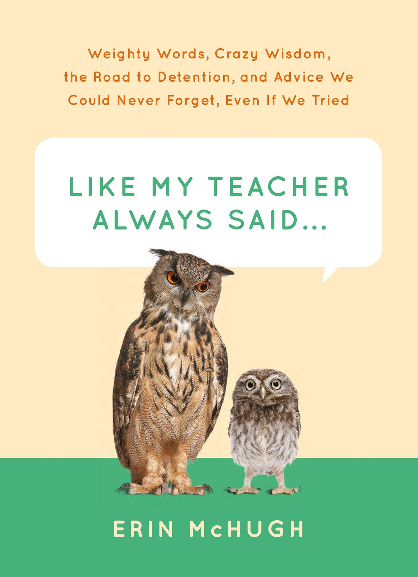 Like My Teacher Always Said . . .: Weighty Words, Crazy Wisdom, the Road to Detention, and Advice We Could Never Forget, Even If We Tried