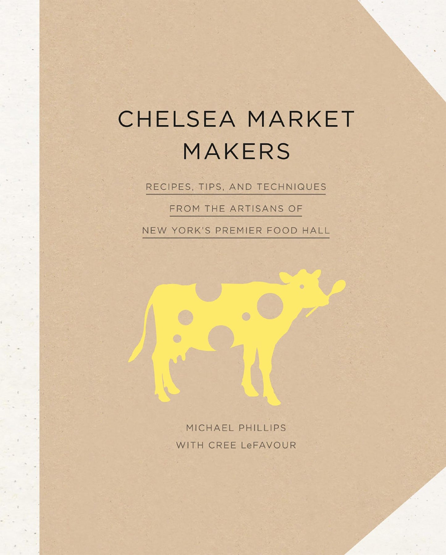 Chelsea Market Makers: Recipes, Tips, and Techniques from the Artisans of New York's Premier Food Hall