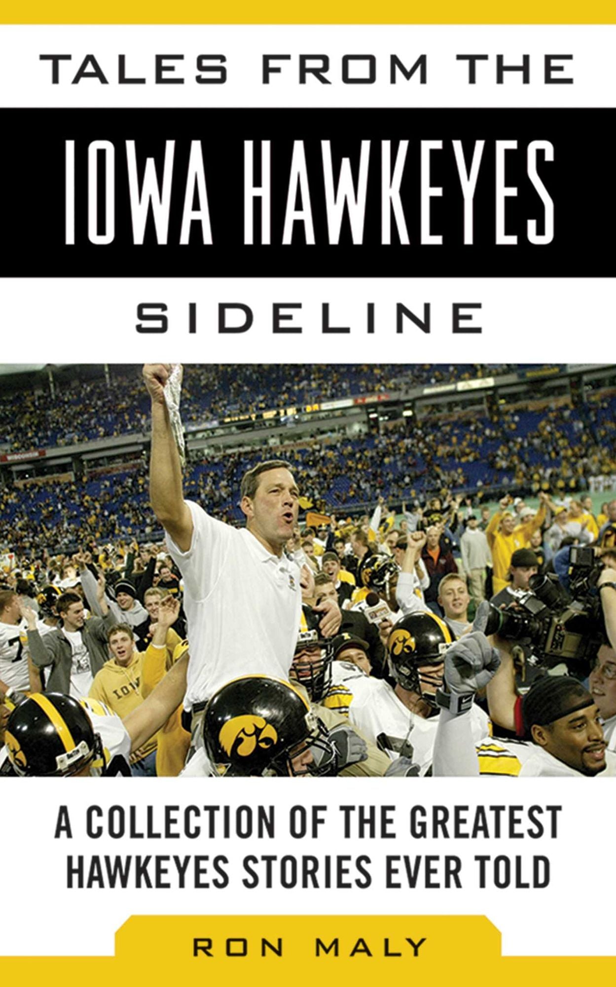 Tales from the Iowa Hawkeyes Sideline: A Collection of the Greatest Hawkeye Stories Ever Told