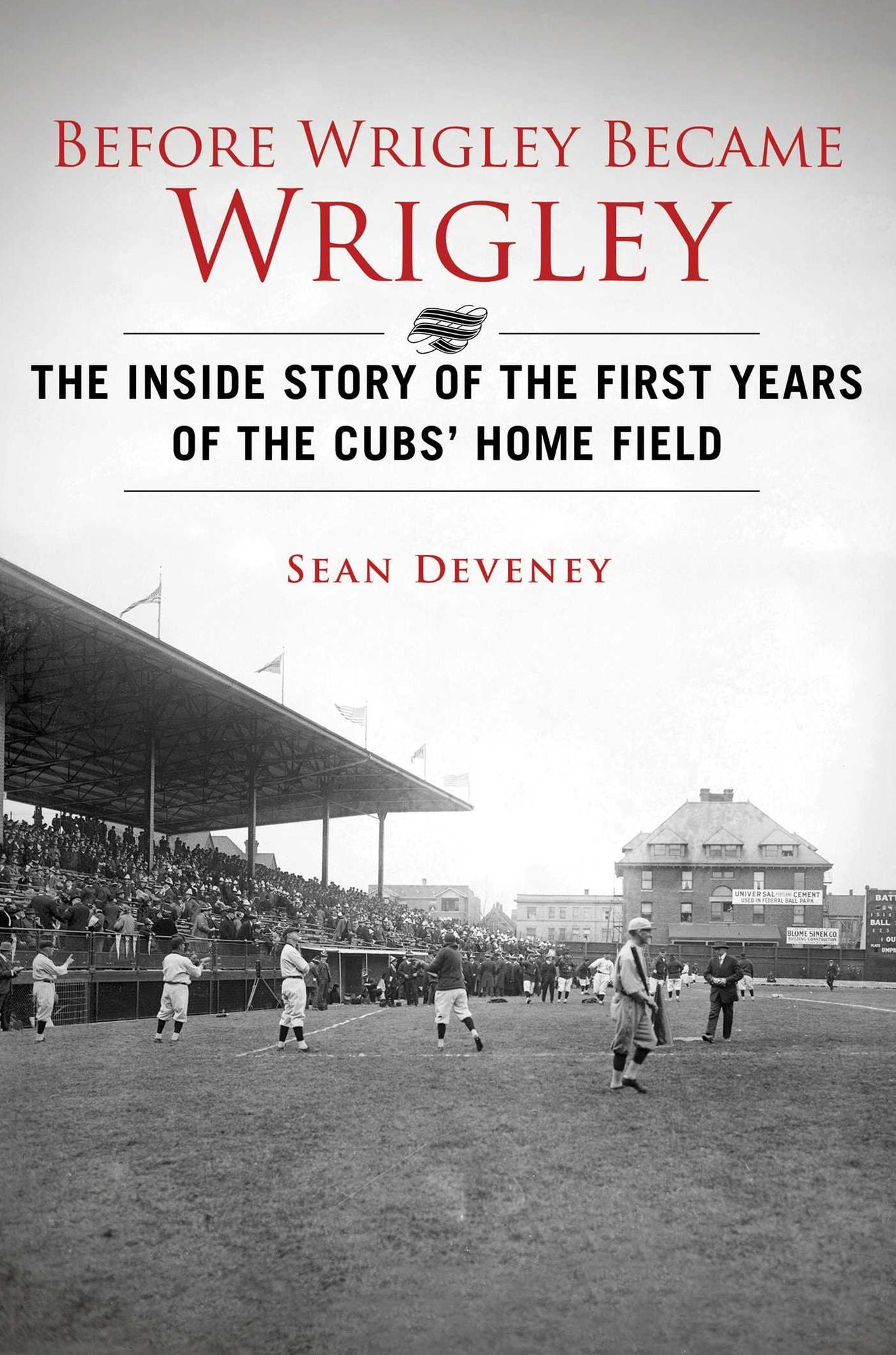Before Wrigley Became Wrigley : The Inside Story of the First Years of the Cubs' Home Field