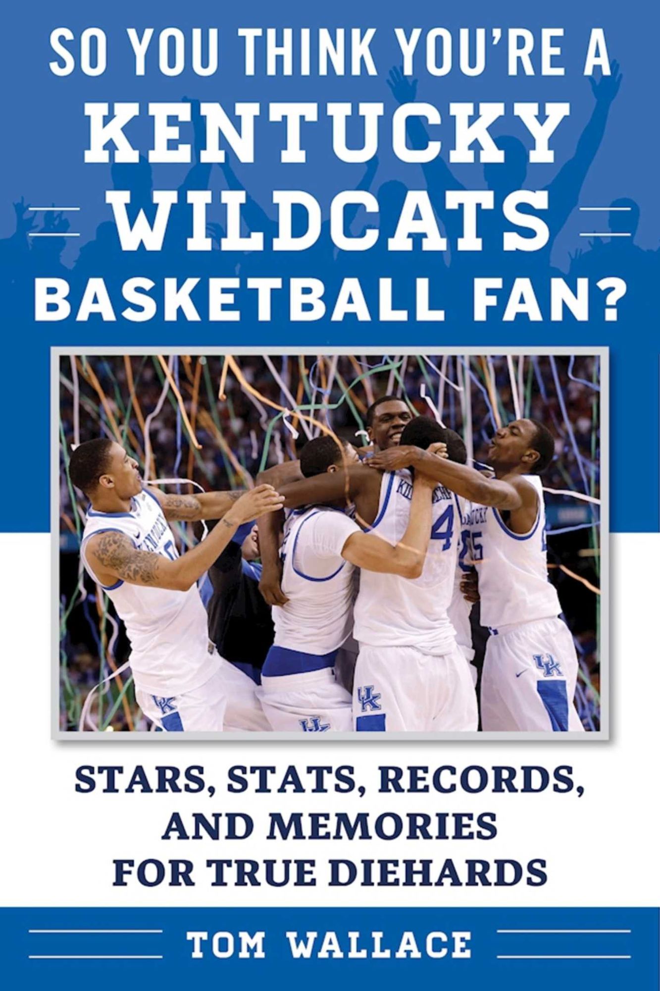 So You Think You're a Kentucky Wildcats Basketball Fan?: Stars, Stats, Records, and Memories for True Diehards