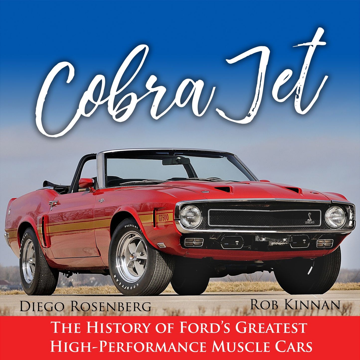 Cobra Jet: The History of Ford's Greatest High-Performance Cars