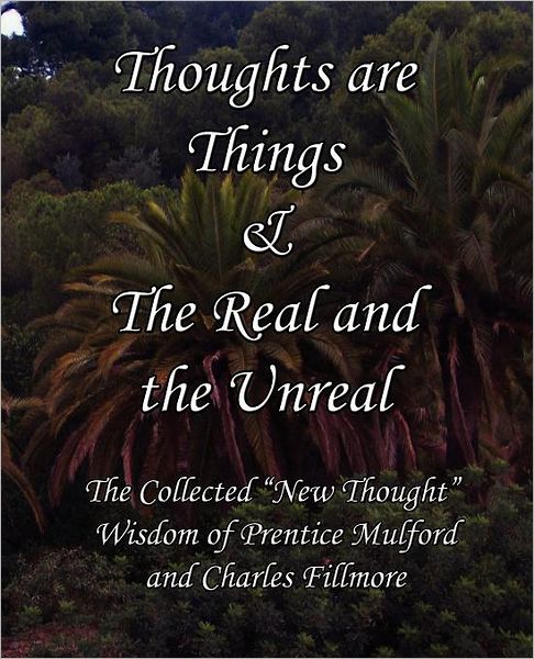 Thoughts Are Things & the Real and the Unreal: The Collected New Thought Wisdom of Prentice Mulford and Charles Fillmore