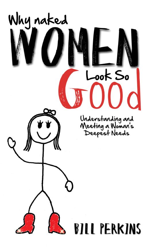 Why Naked Women Look So Good: Understanding and Meeting a Woman's Deepest Needs