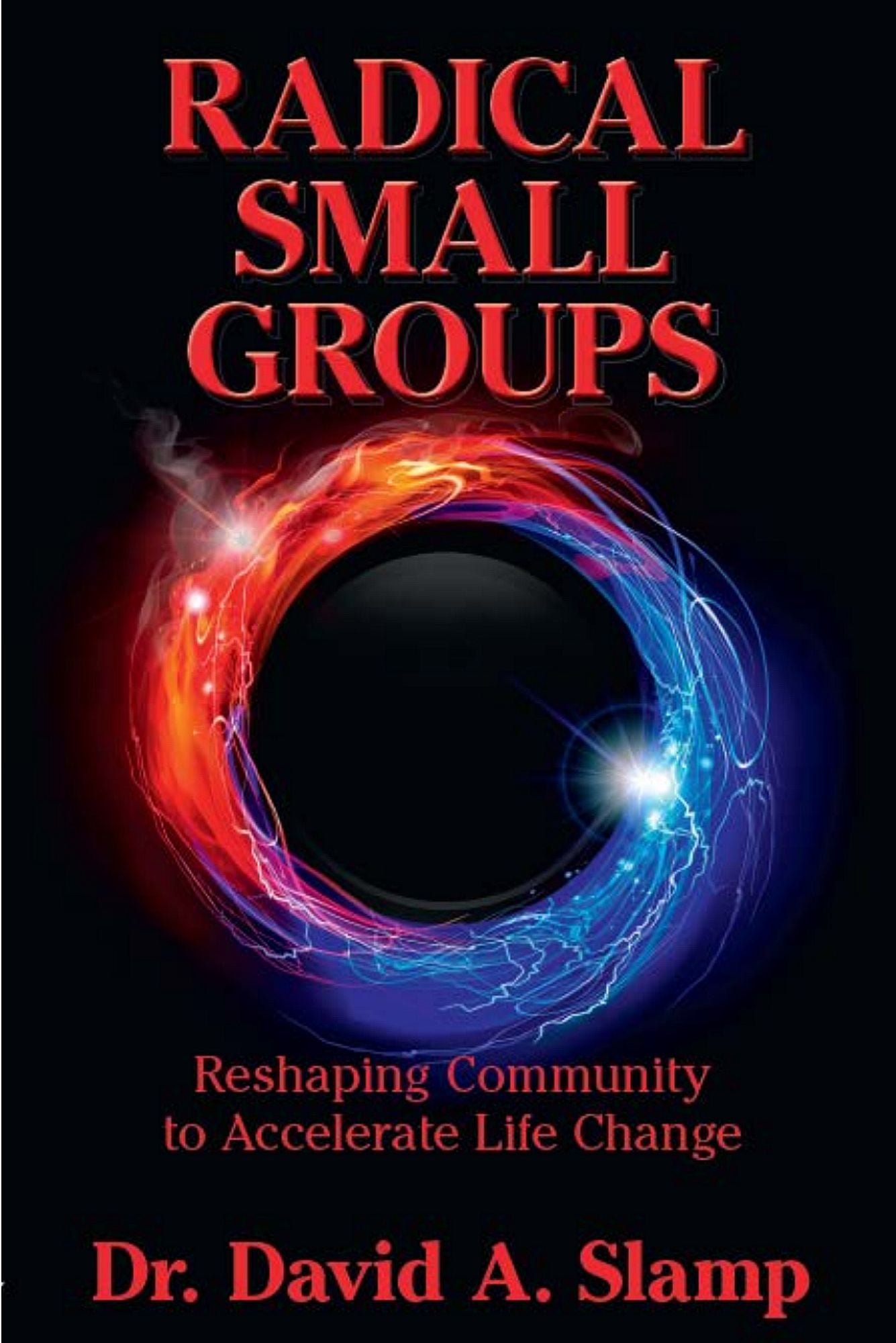 Radical Small Groups: Reshaping Community to Accelerate Authentic Life Change