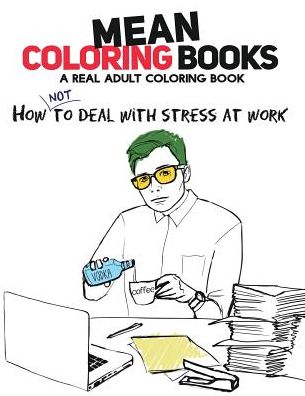 Mean Coloring Books: A Real Adult Coloring Book: How Not to Deal With Stress At Work
