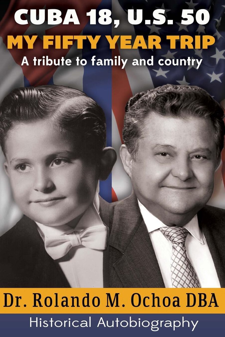 Cuba 18, U.S. 50. My Fifty Year Trip. A tribute to family and country: Historical Autobiography